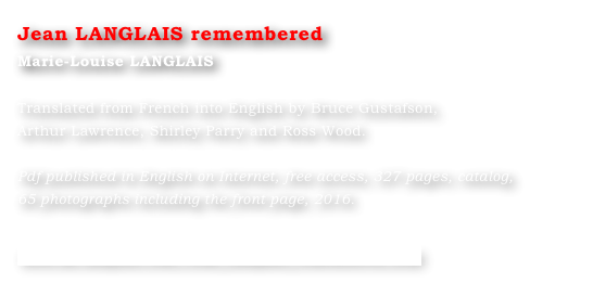 Jean LANGLAIS remembered
Marie-Louise LANGLAIS 

Translated from French into English by Bruce Gustafson, 
Arthur Lawrence, Shirley Parry and Ross Wood.
 Pdf published in English on Internet, free access, 327 pages, catalog, 
65 photographs including the front page, 2016.


www.ml-langlais.com/Jean_Langlais_remembered.html