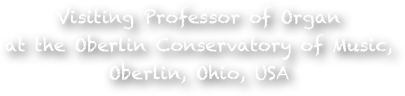 Visiting Professor of Organ 
at the Oberlin Conservatory of Music, 
Oberlin, Ohio, USA