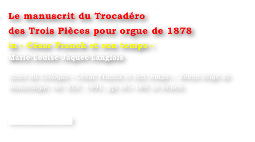 Le manuscrit du Trocadéro 
des Trois Pièces pour orgue de 1878
in « César Franck et son temps »
Marie-Louise Jaquet-Langlais 

Actes du Colloque « César Franck et son temps », Revue belge de musicologie, vol. XLV, 1991, pp.181-189, in french.


www.symetrie.com